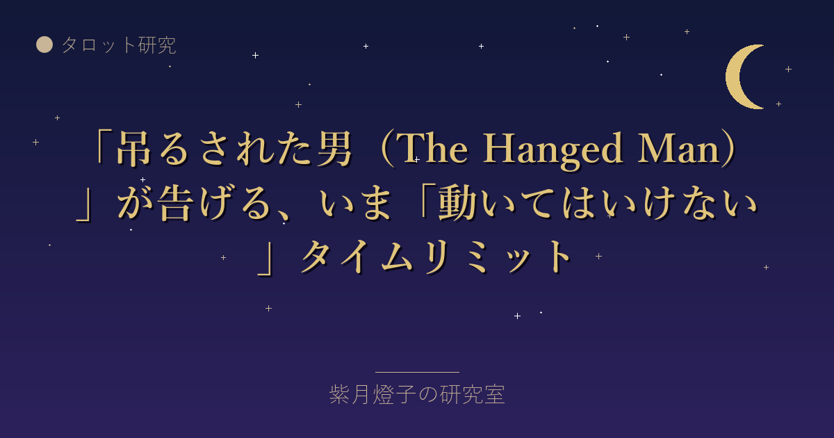 「吊るされた男（The Hanged Man）」が告げる、いま「動いてはいけない」タイムリミット