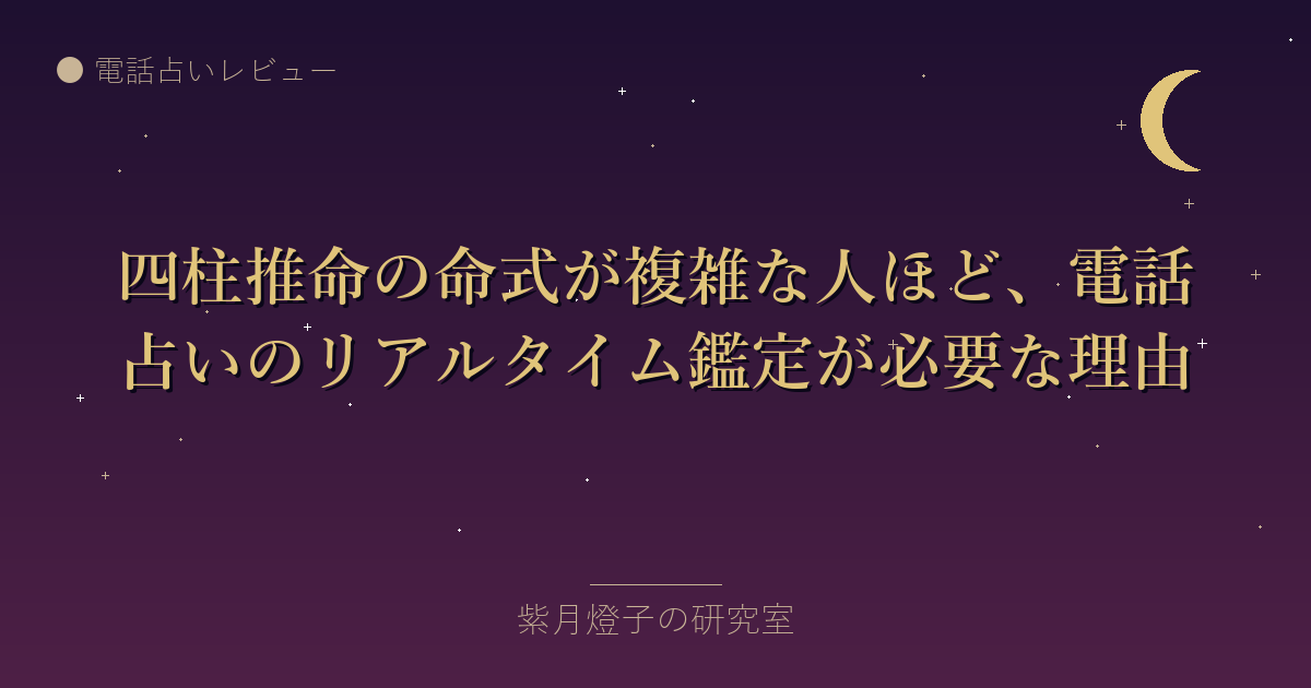 四柱推命の命式が複雑な人ほど、電話占いのリアルタイム鑑定が必要な理由